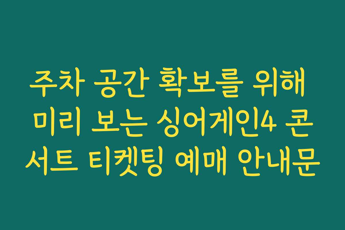 주차 공간 확보를 위해 미리 보는 싱어게인4 콘서트 티켓팅 예매 안내문