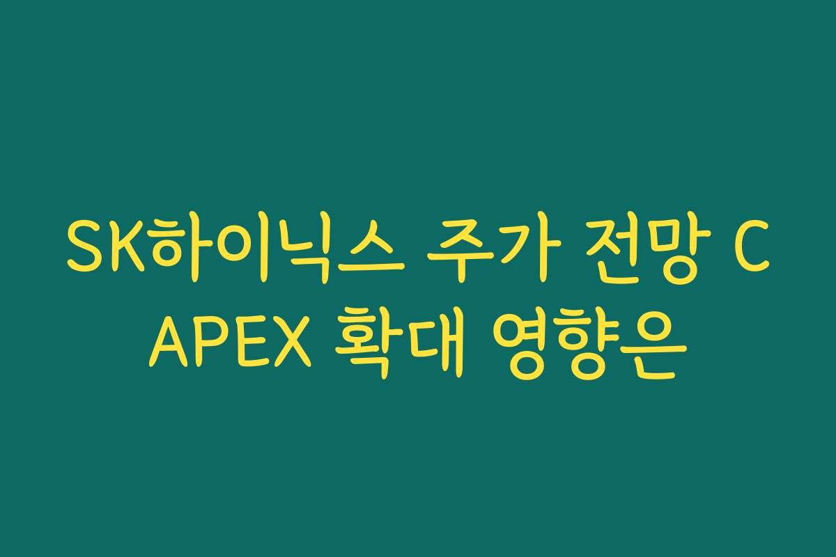 SK하이닉스 주가 전망 CAPEX 확대 영향은