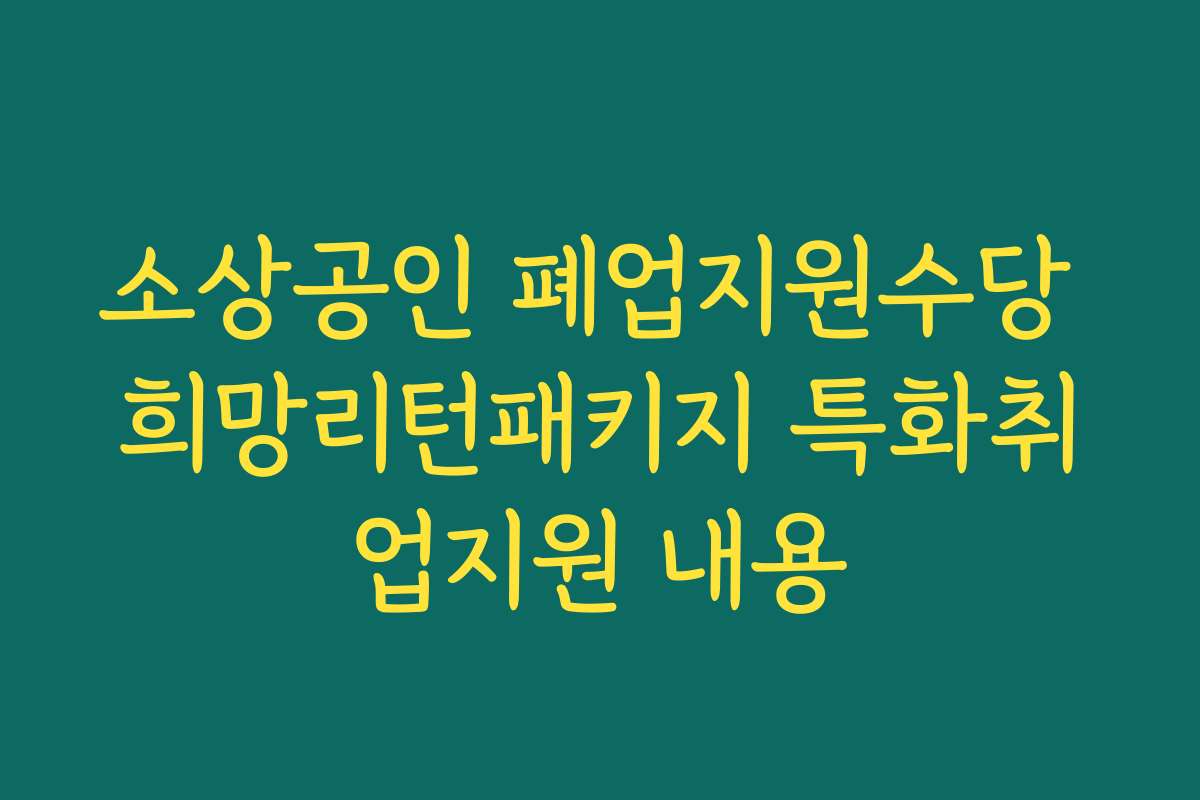 소상공인 폐업지원수당 희망리턴패키지 특화취업지원 내용