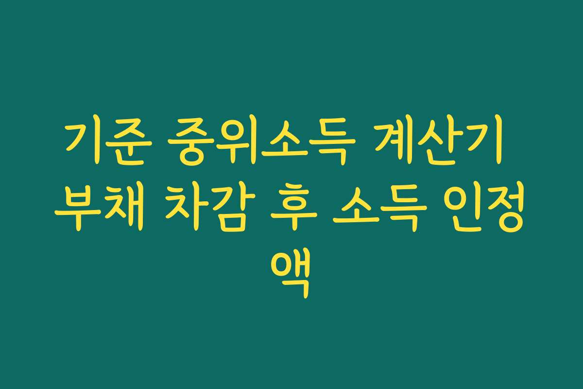 기준 중위소득 계산기 부채 차감 후 소득 인정액