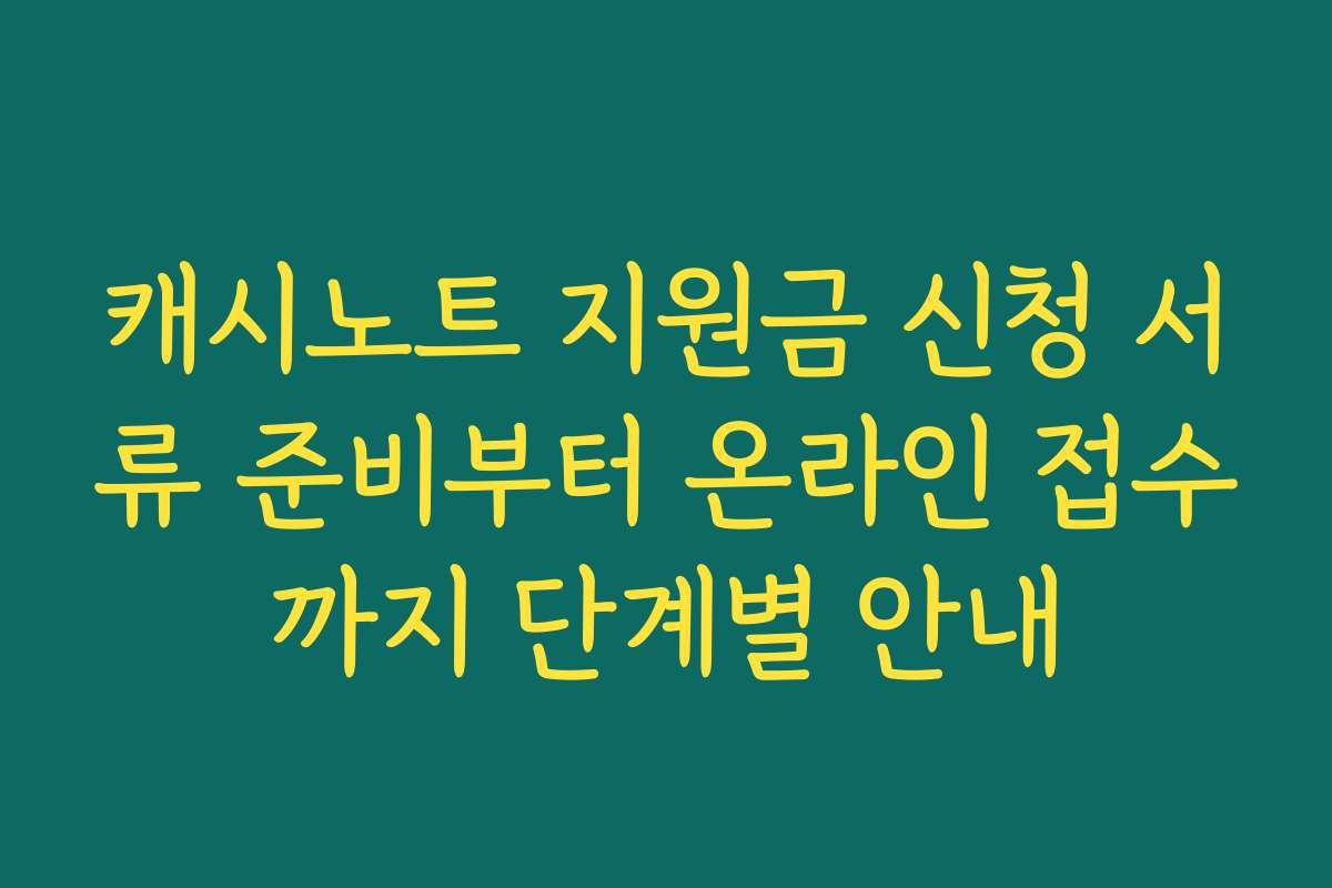캐시노트 지원금 신청 서류 준비부터 온라인 접수까지 단계별 안내