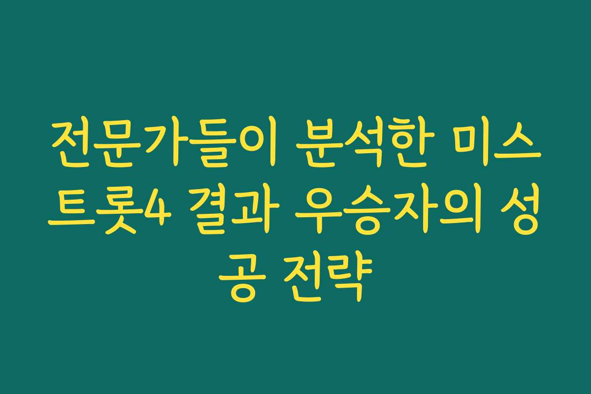 전문가들이 분석한 미스트롯4 결과 우승자의 성공 전략