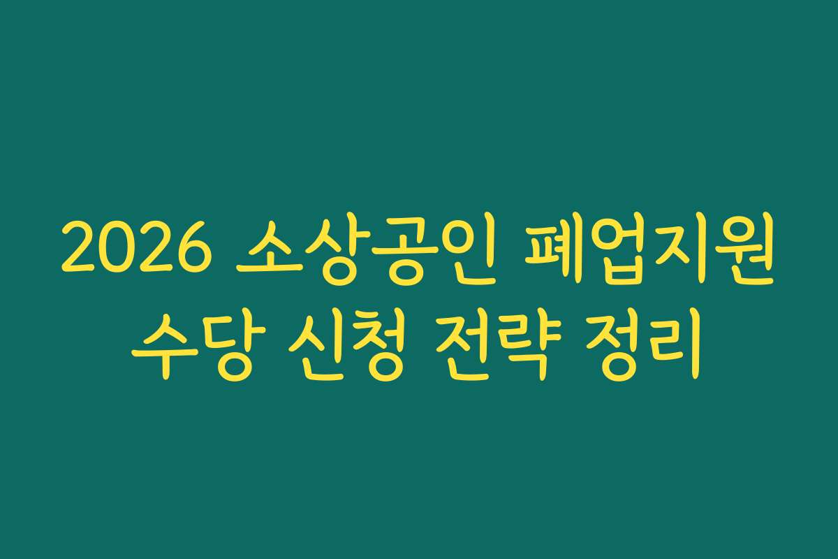 2026 소상공인 폐업지원수당 신청 전략 정리