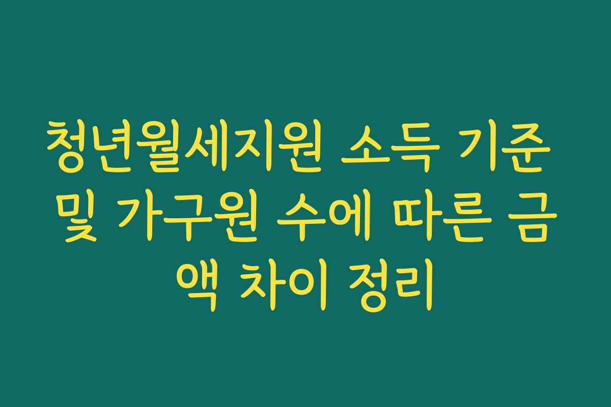 청년월세지원 소득 기준 및 가구원 수에 따른 금액 차이 정리