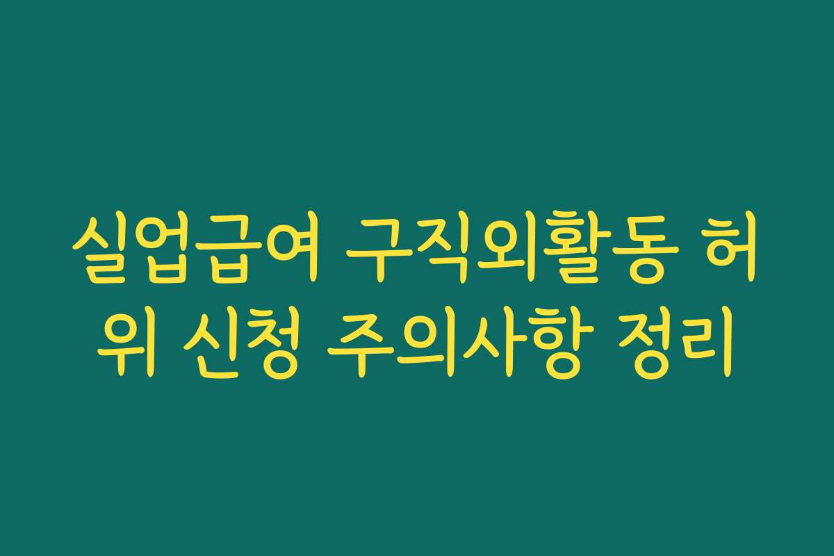 실업급여 구직외활동 허위 신청 주의사항 정리