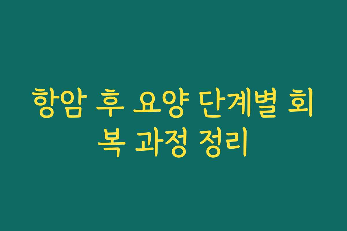 항암 후 요양 단계별 회복 과정 정리