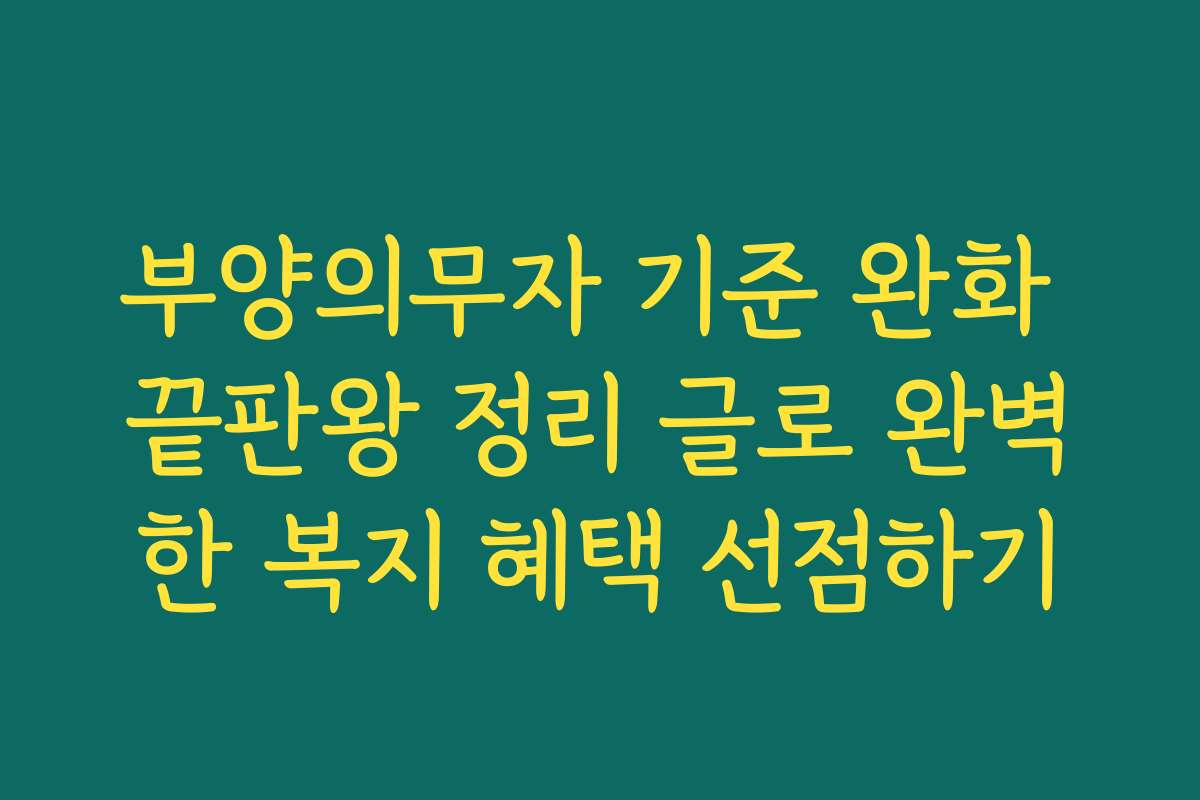 부양의무자 기준 완화 끝판왕 정리 글로 완벽한 복지 혜택 선점하기