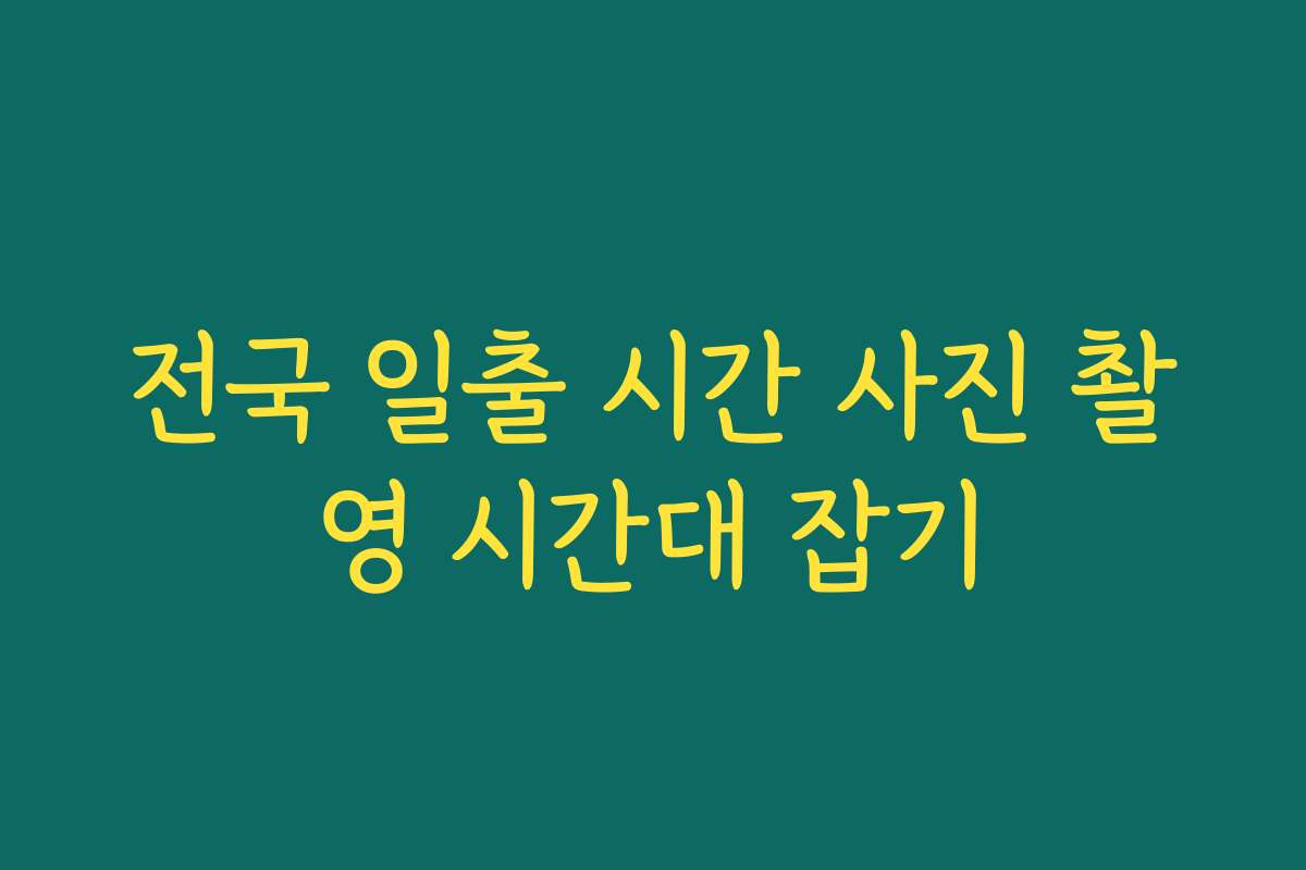 전국 일출 시간 사진 촬영 시간대 잡기