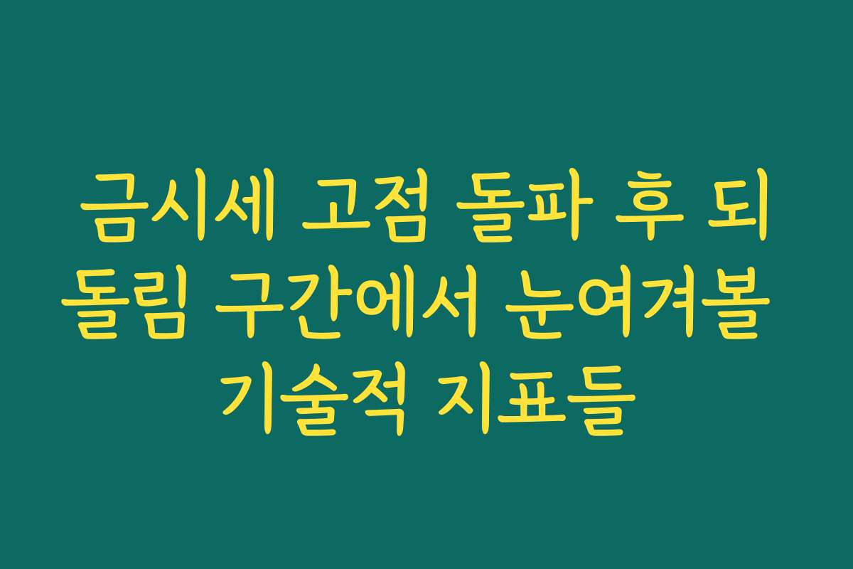금시세 고점 돌파 후 되돌림 구간에서 눈여겨볼 기술적 지표들