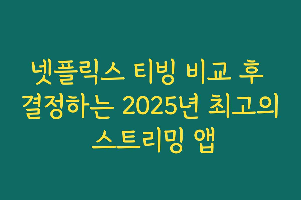 넷플릭스 티빙 비교 후 결정하는 2025년 최고의 스트리밍 앱
