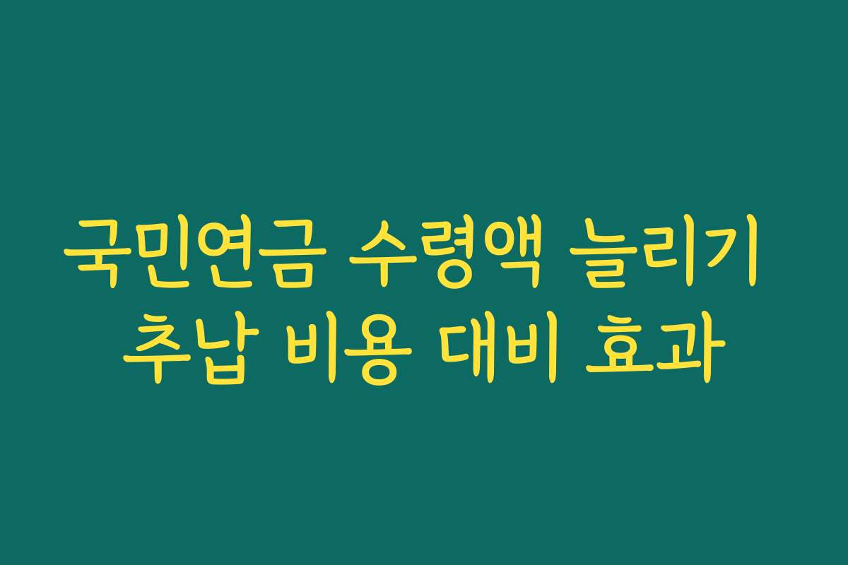 국민연금 수령액 늘리기 추납 비용 대비 효과