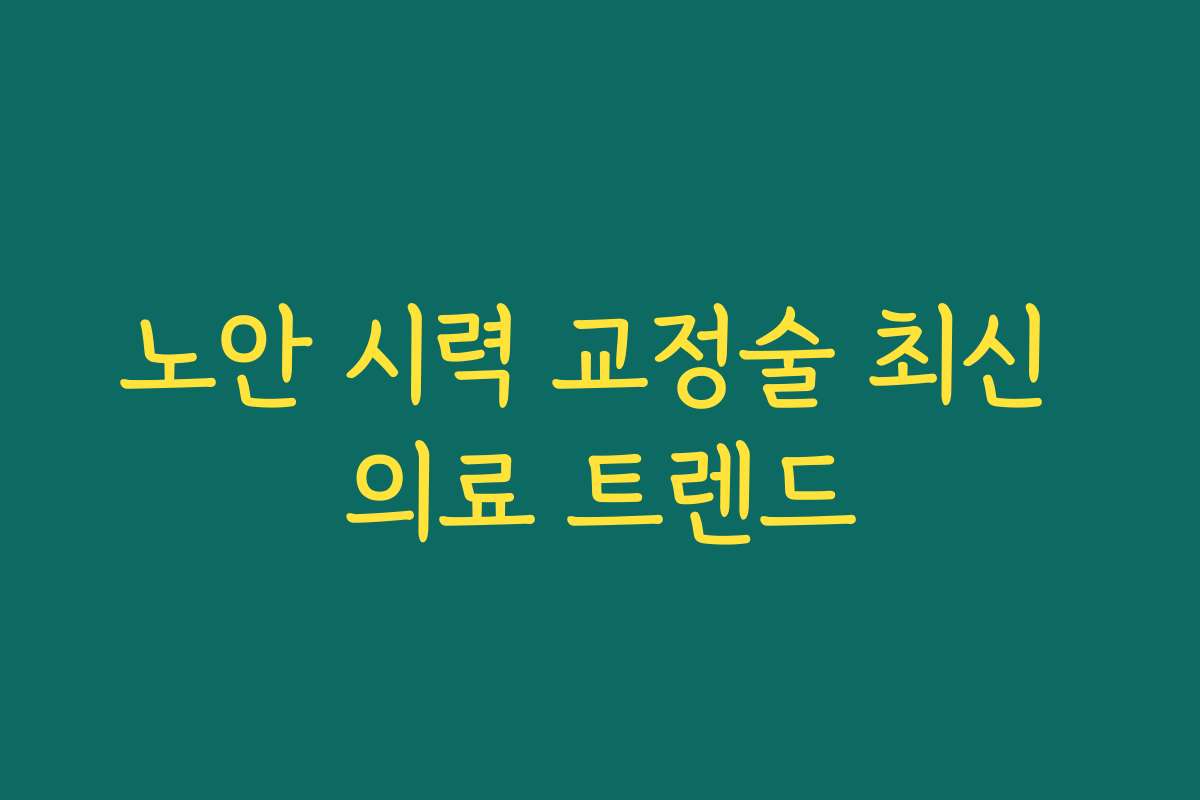 노안 시력 교정술 최신 의료 트렌드