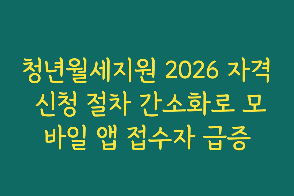 청년월세지원 2026 자격 신청 절차 간소화로 모바일 앱 접수자 급증