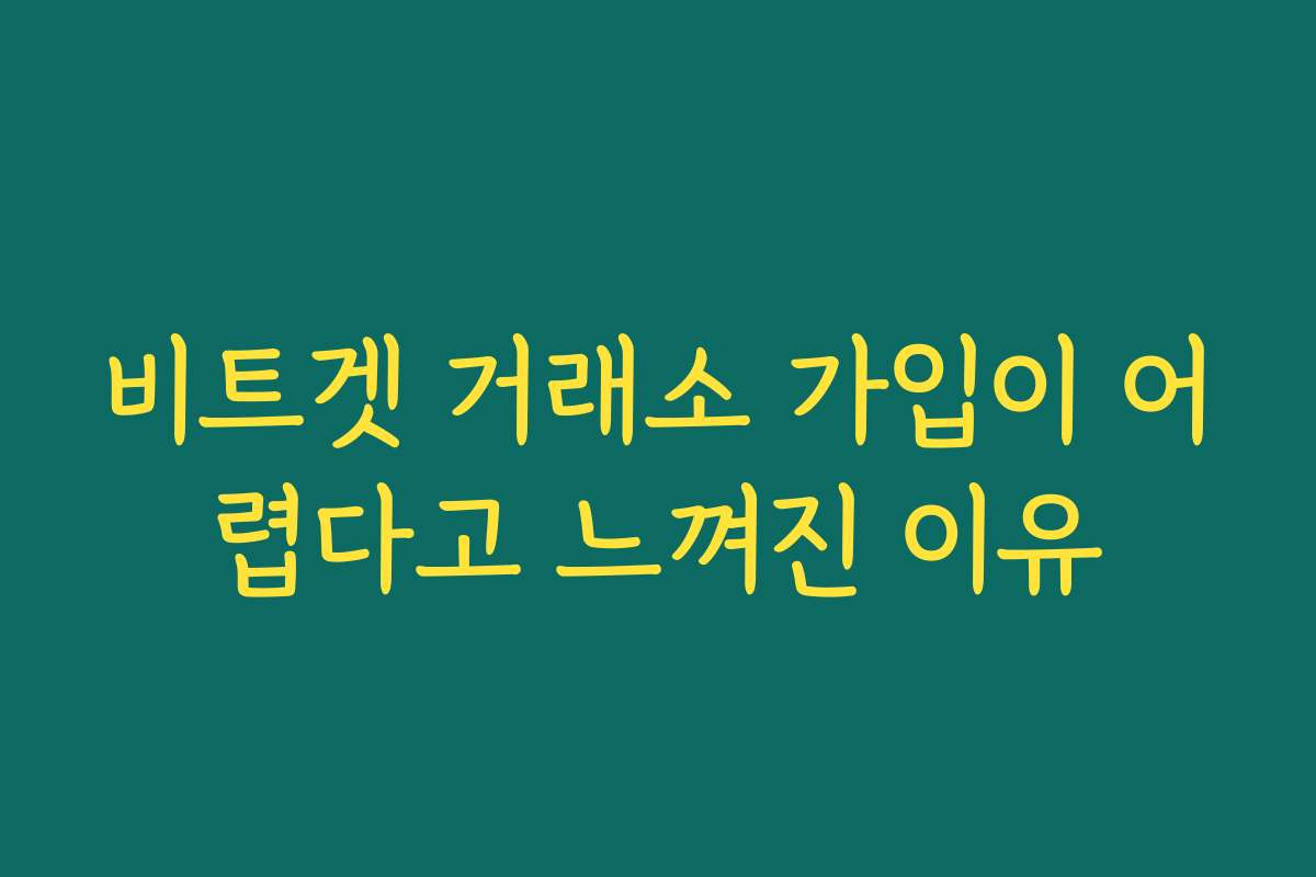 비트겟 거래소 가입이 어렵다고 느껴진 이유