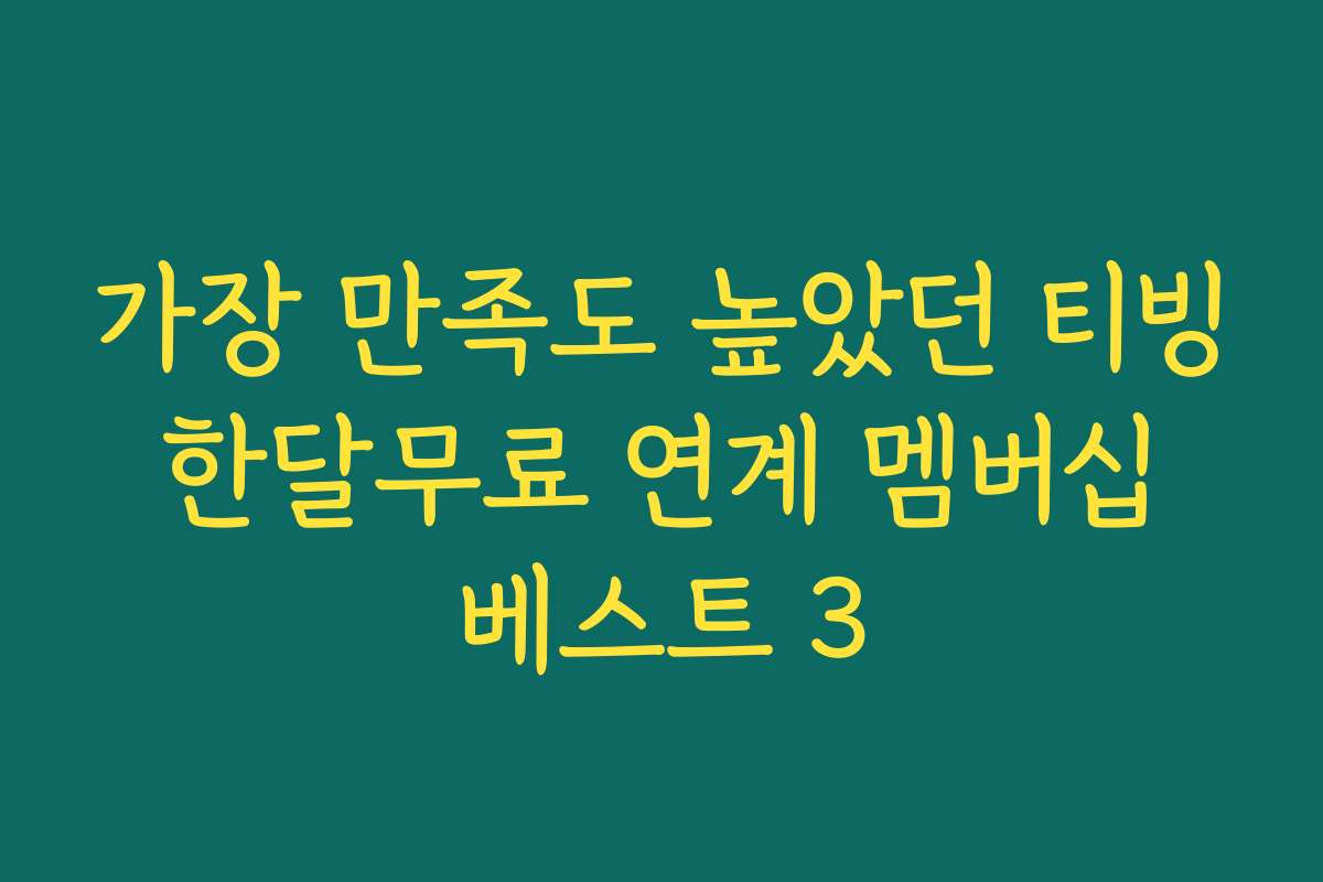 가장 만족도 높았던 티빙 한달무료 연계 멤버십 베스트 3
