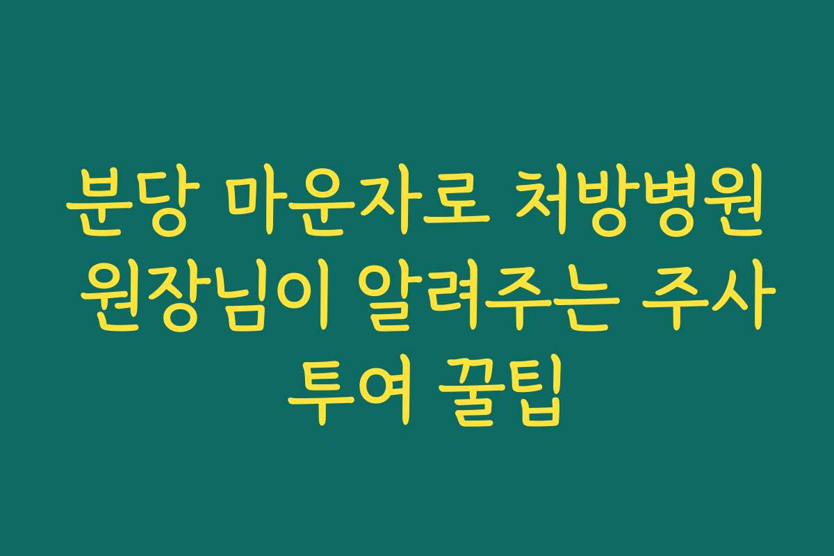 분당 마운자로 처방병원 원장님이 알려주는 주사 투여 꿀팁