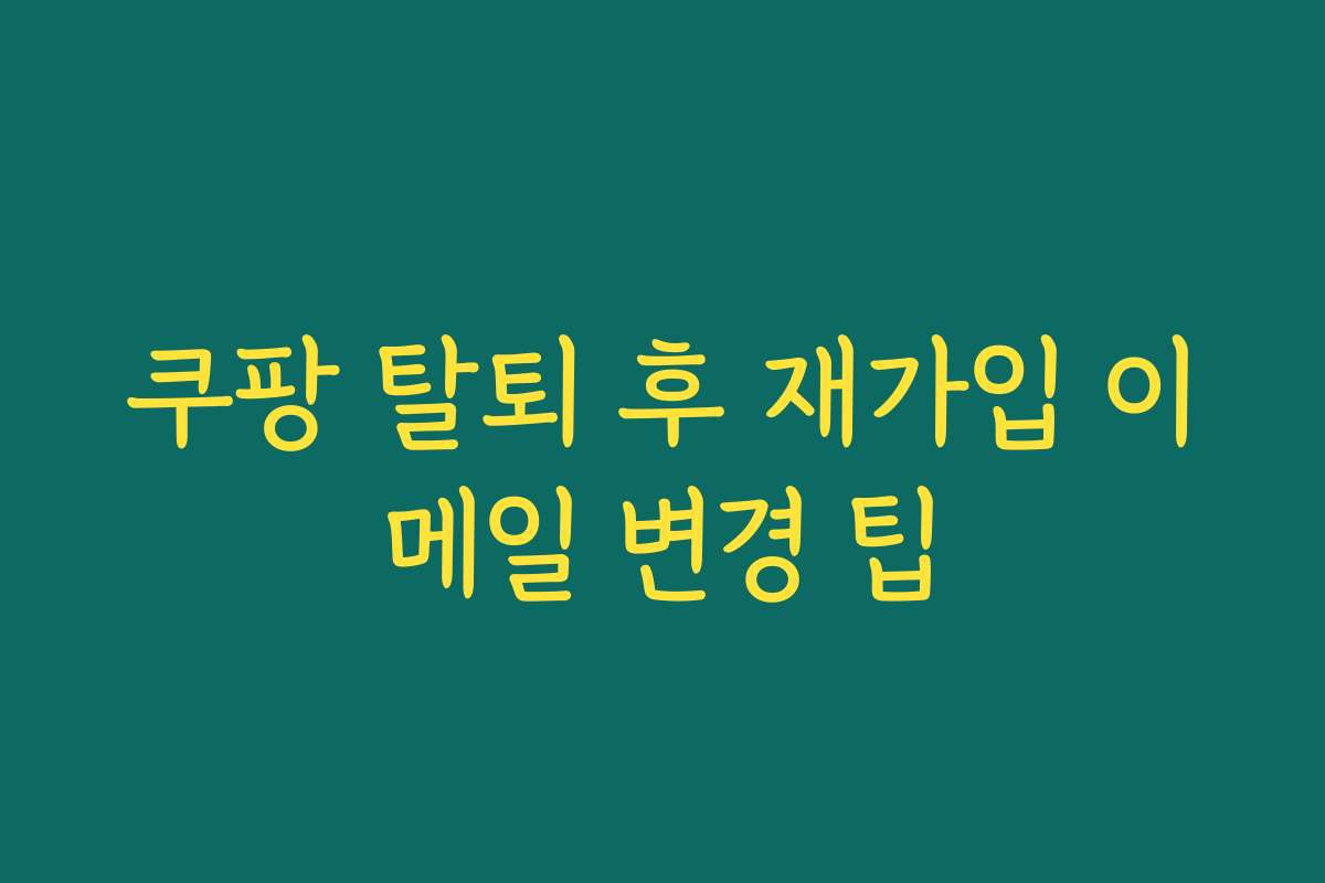 쿠팡 탈퇴 후 재가입 이메일 변경 팁