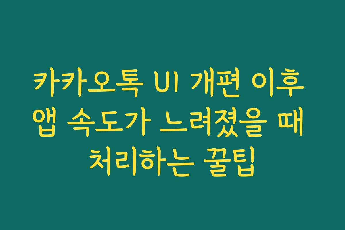 카카오톡 UI 개편 이후 앱 속도가 느려졌을 때 처리하는 꿀팁