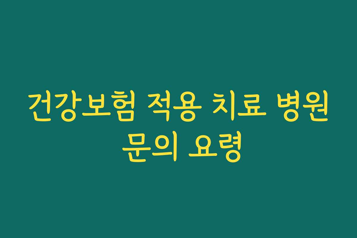 건강보험 적용 치료 병원 문의 요령