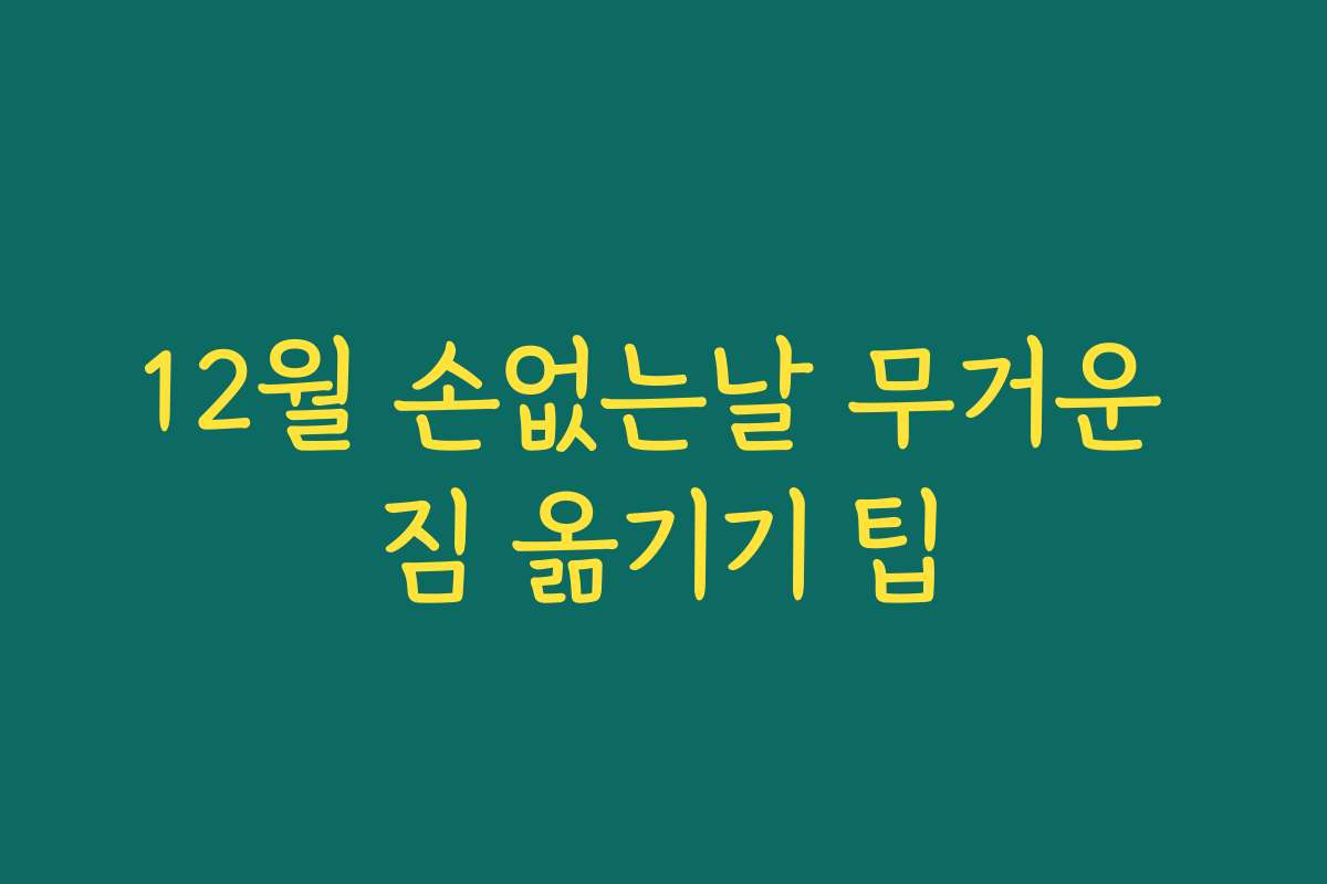 12월 손없는날 무거운 짐 옮기기 팁