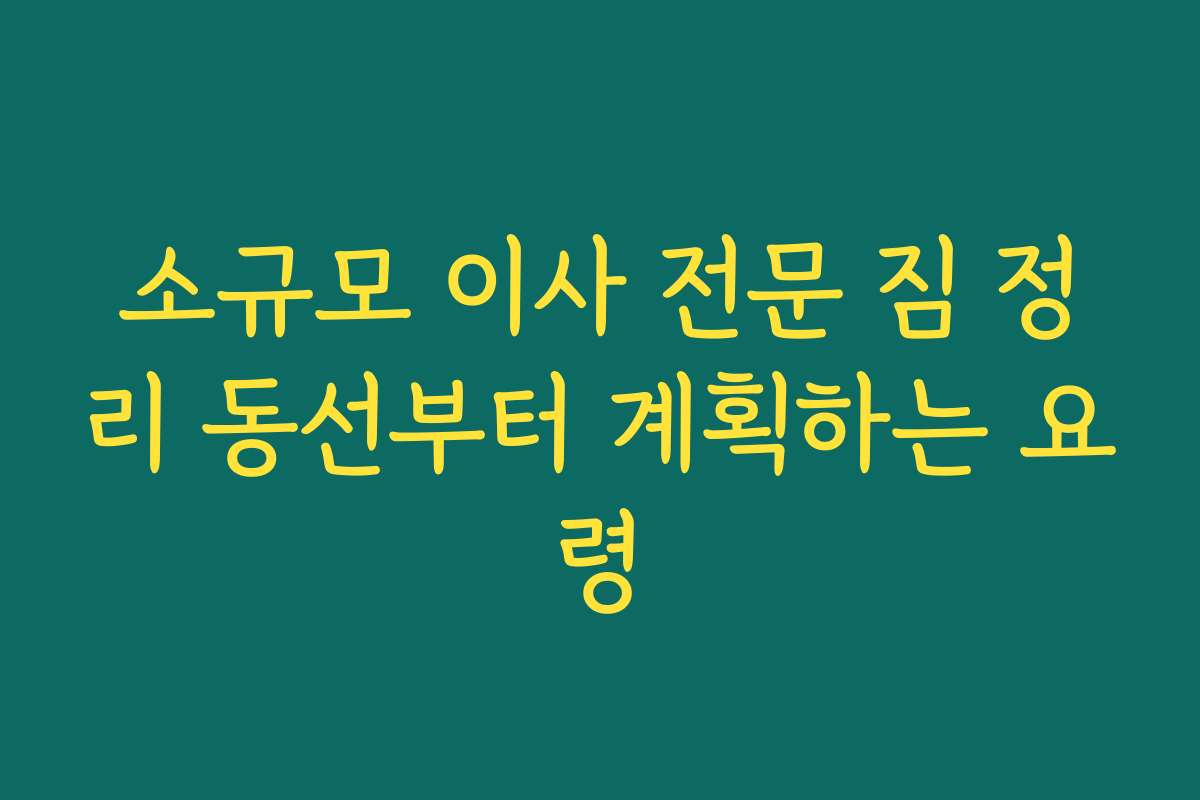 소규모 이사 전문 짐 정리 동선부터 계획하는 요령