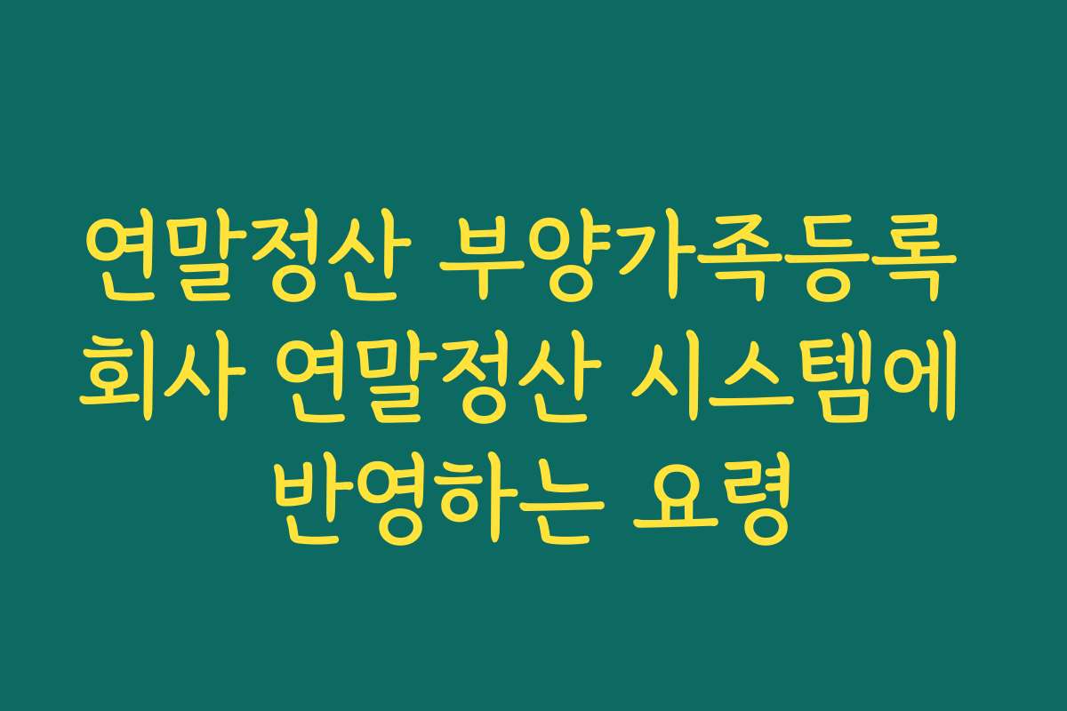 연말정산 부양가족등록 회사 연말정산 시스템에 반영하는 요령