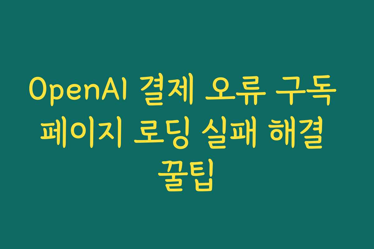 OpenAI 결제 오류 구독 페이지 로딩 실패 해결 꿀팁