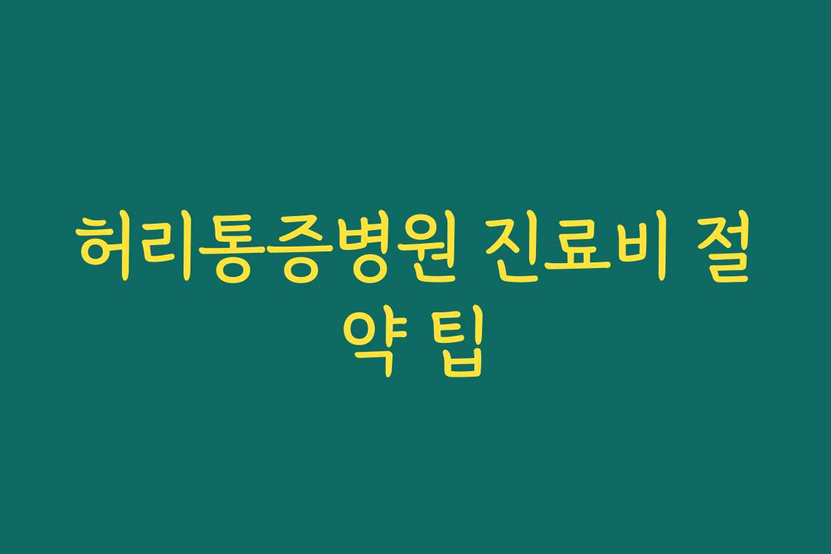 허리통증병원 진료비 절약 팁