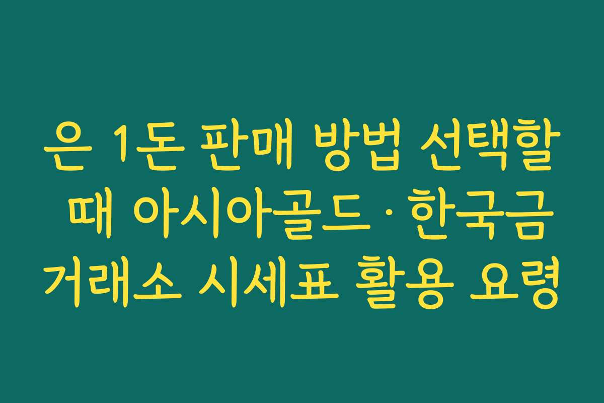 은 1돈 판매 방법 선택할 때 아시아골드·한국금거래소 시세표 활용 요령