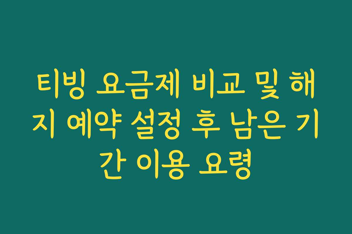 티빙 요금제 비교 및 해지 예약 설정 후 남은 기간 이용 요령
