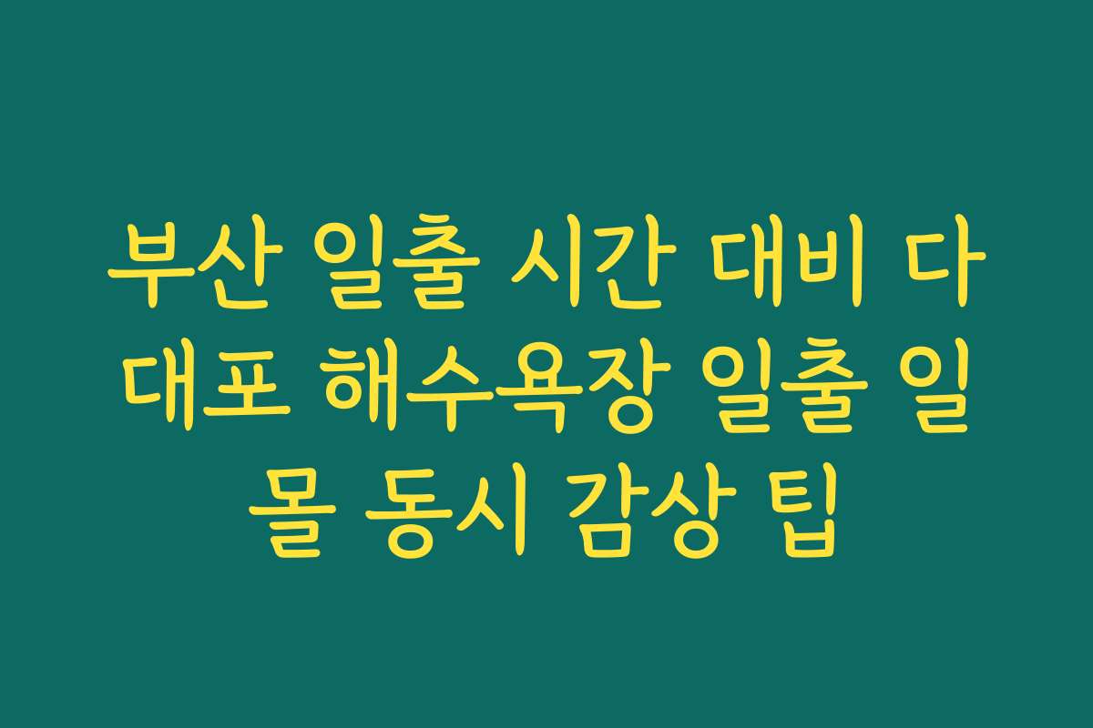 부산 일출 시간 대비 다대포 해수욕장 일출 일몰 동시 감상 팁