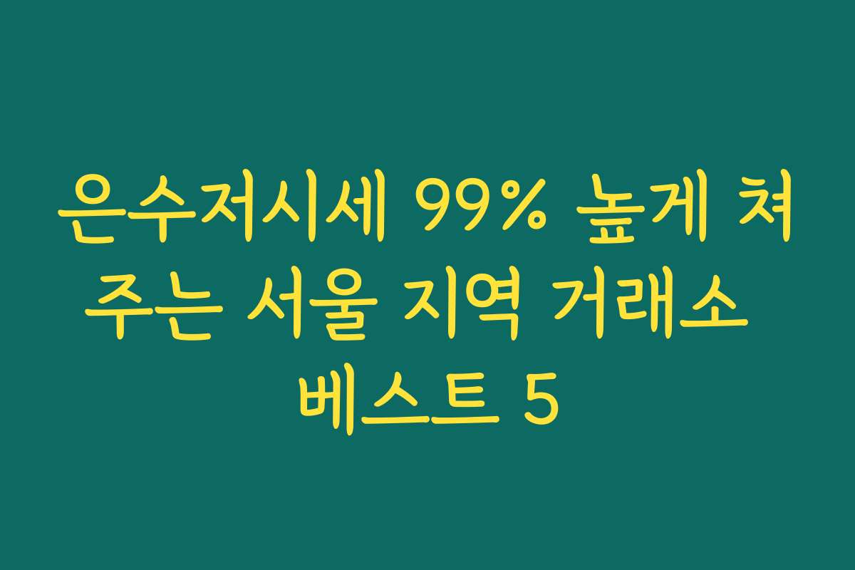 은수저시세 99% 높게 쳐주는 서울 지역 거래소 베스트 5