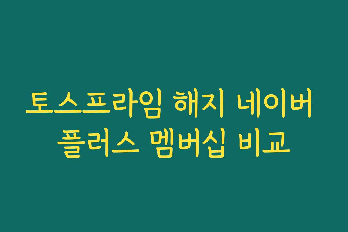 토스프라임 해지 네이버 플러스 멤버십 비교
