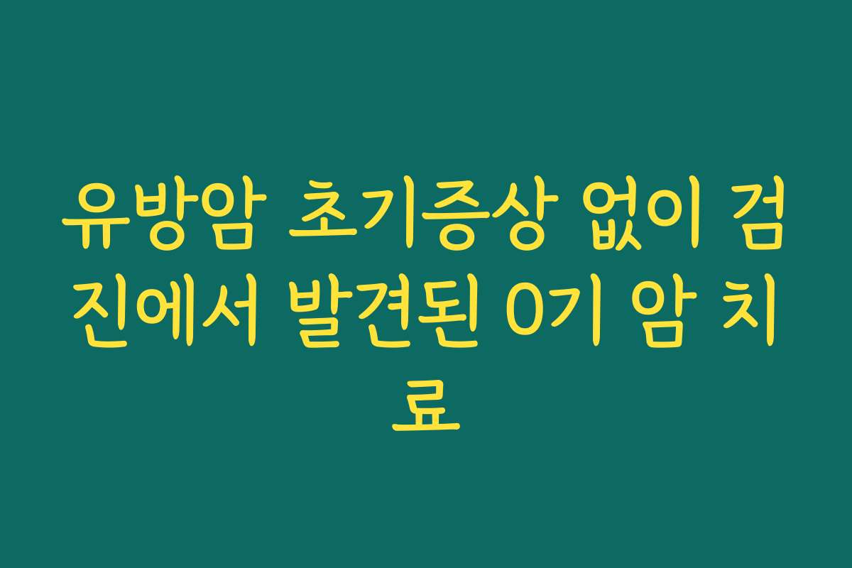 유방암 초기증상 없이 검진에서 발견된 0기 암 치료