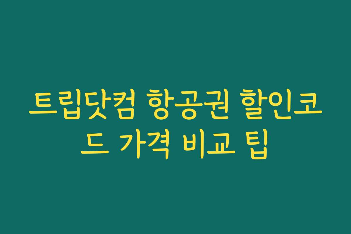 트립닷컴 항공권 할인코드 가격 비교 팁