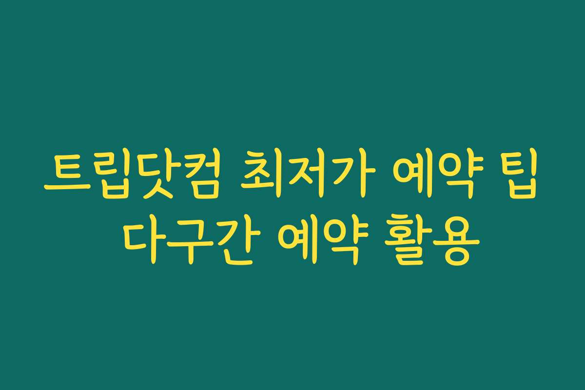 트립닷컴 최저가 예약 팁 다구간 예약 활용