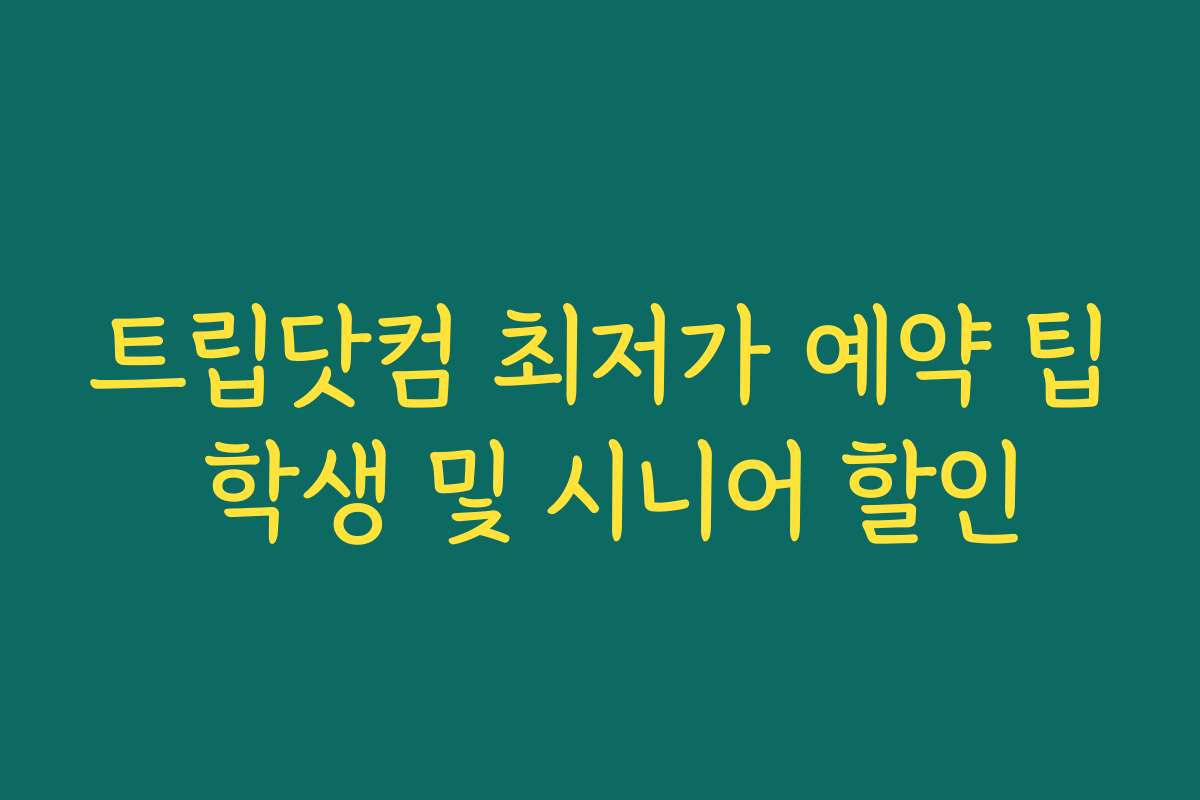 트립닷컴 최저가 예약 팁 학생 및 시니어 할인