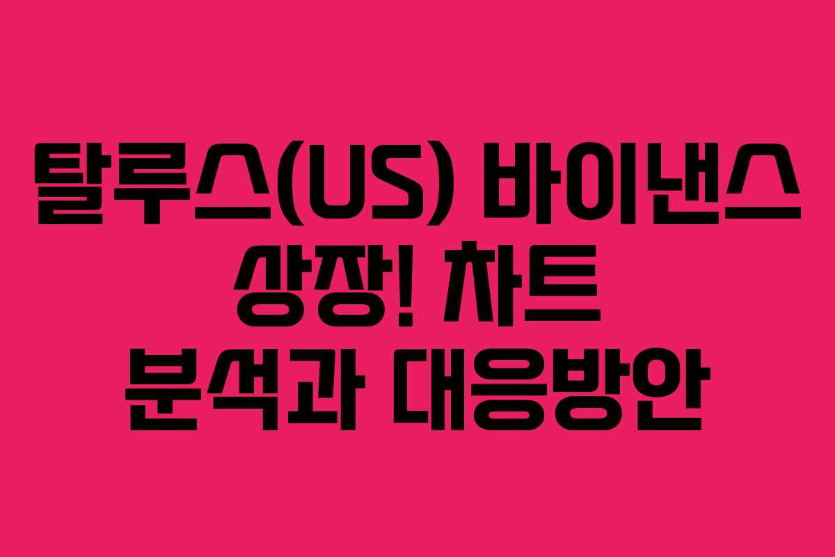탈루스(US) 바이낸스 상장! 차트 분석과 대응방안