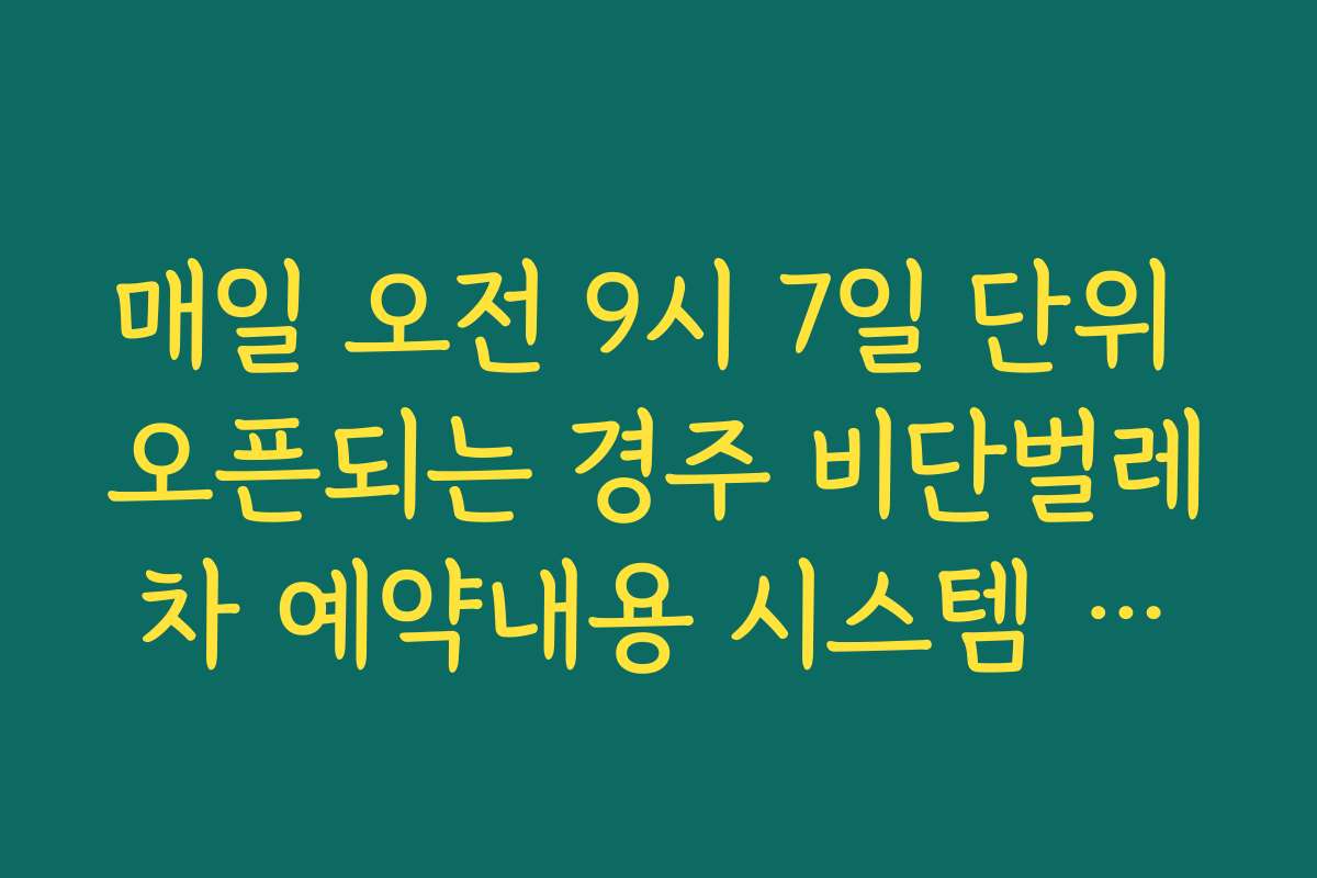 매일 오전 9시 7일 단위 오픈되는 경주 비단벌레차 예약내용 시스템 구조 이해하기
