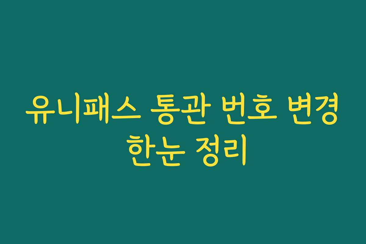 유니패스 통관 번호 변경 한눈 정리