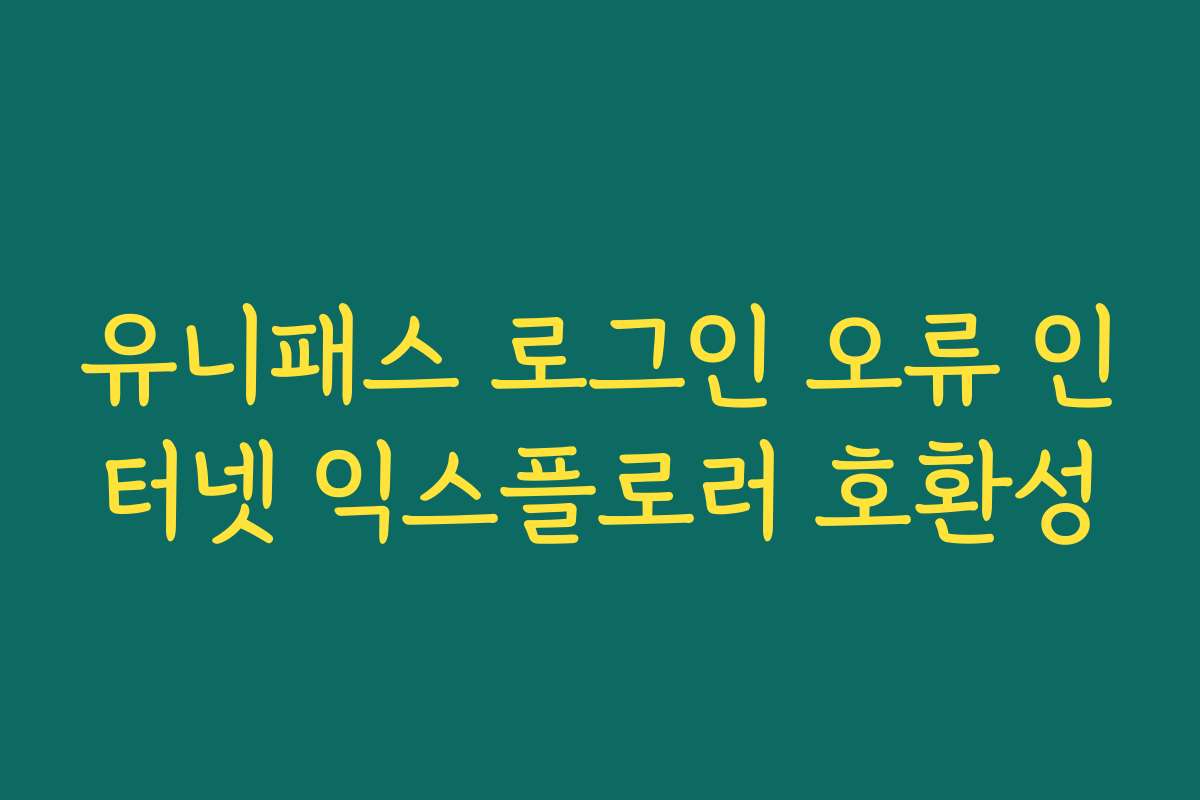 유니패스 로그인 오류 인터넷 익스플로러 호환성