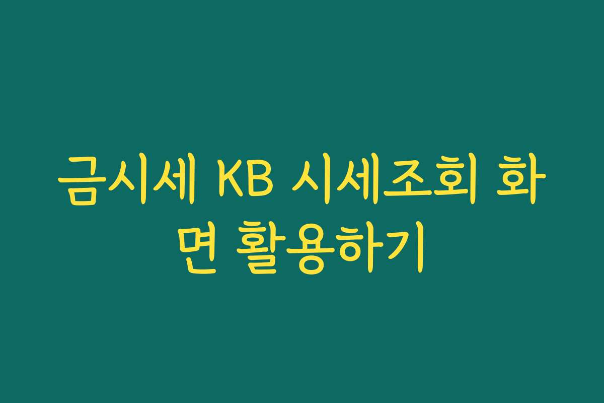 금시세 KB 시세조회 화면 활용하기