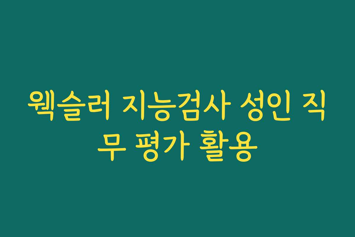 웩슬러 지능검사 성인 직무 평가 활용