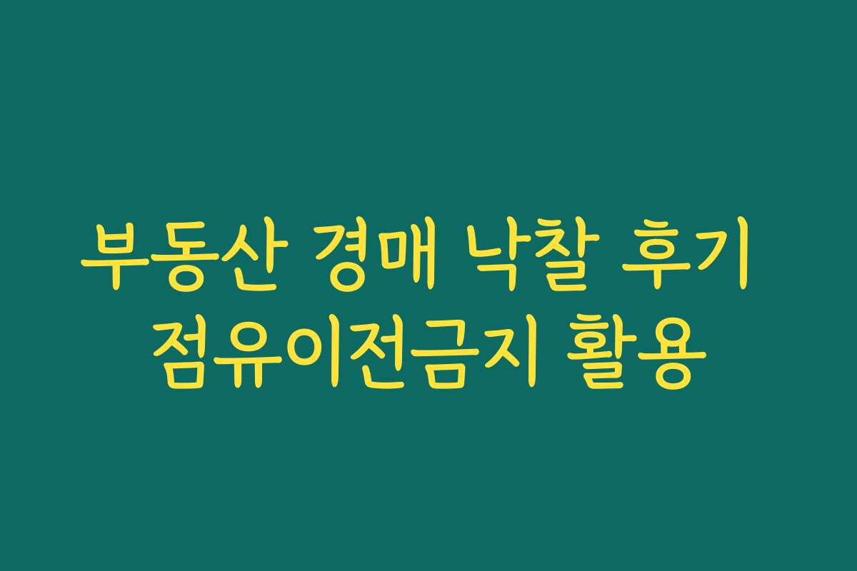 부동산 경매 낙찰 후기 점유이전금지 활용