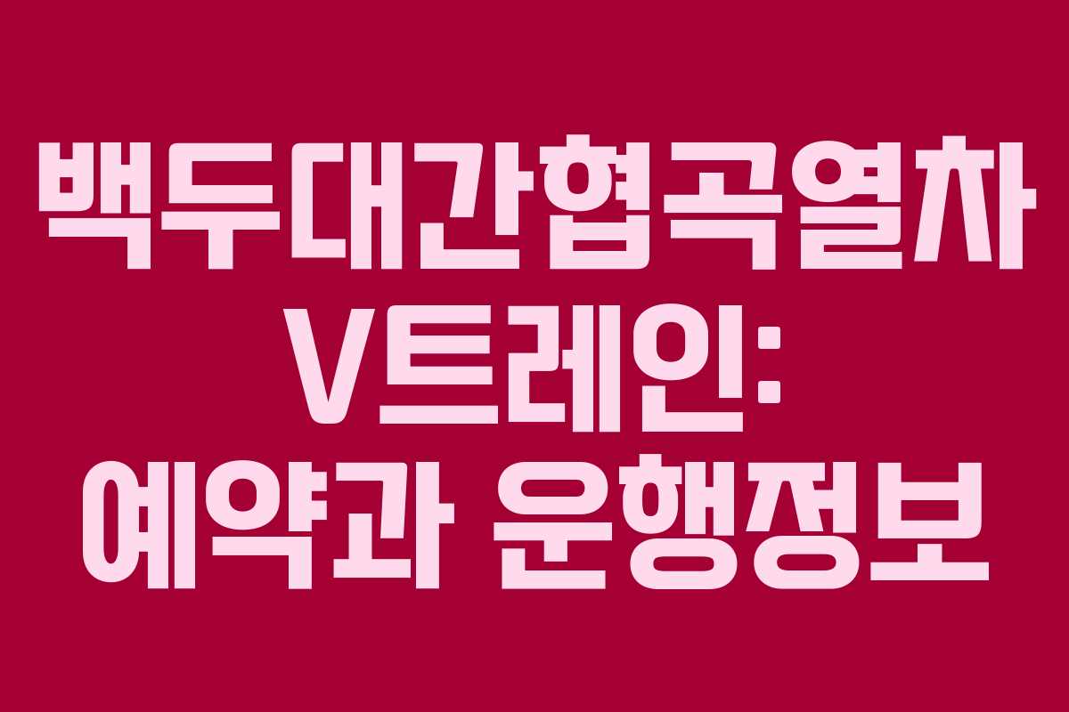 백두대간협곡열차 V트레인: 예약과 운행정보