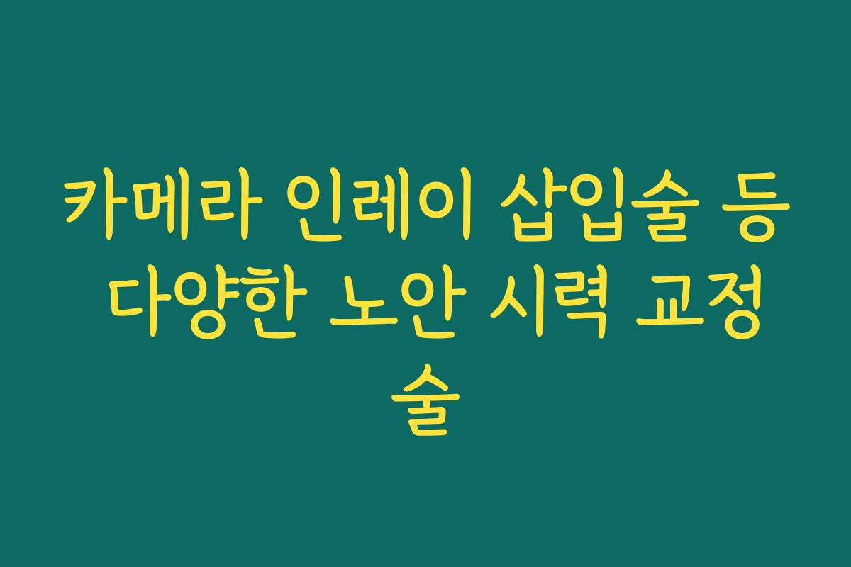 카메라 인레이 삽입술 등 다양한 노안 시력 교정술