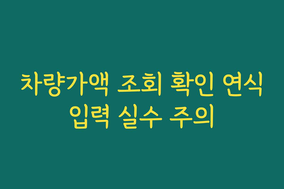 차량가액 조회 확인 연식입력 실수 주의