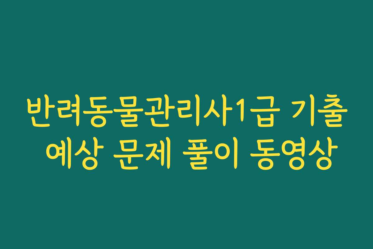 반려동물관리사1급 기출 예상 문제 풀이 동영상