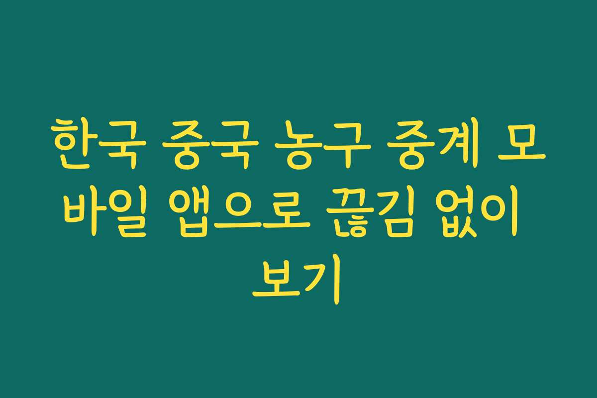한국 중국 농구 중계 모바일 앱으로 끊김 없이 보기