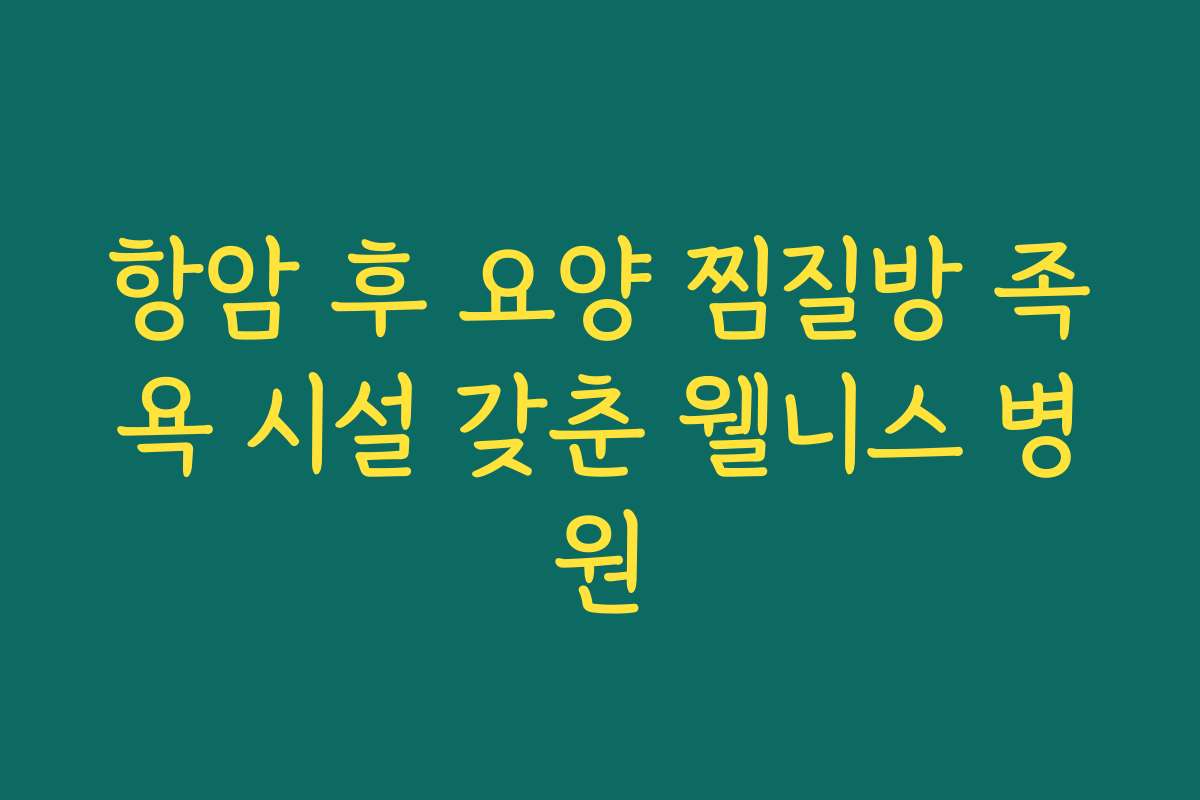 항암 후 요양 찜질방 족욕 시설 갖춘 웰니스 병원